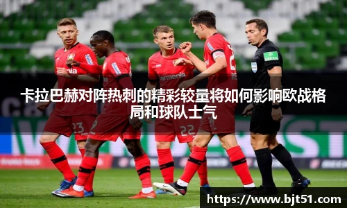 卡拉巴赫对阵热刺的精彩较量将如何影响欧战格局和球队士气