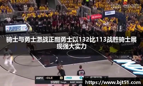骑士与勇士激战正酣勇士以132比113战胜骑士展现强大实力